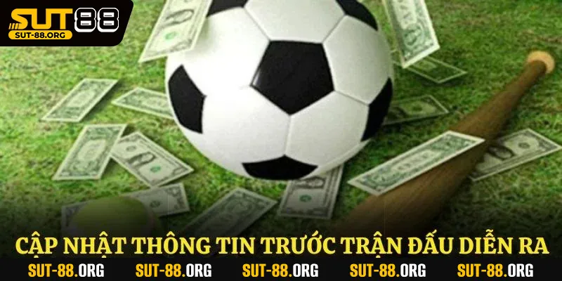 Cập nhật thông tin trước khi trận đấu diễn ra