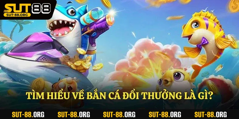 Tìm hiểu về bắn cá đổi thưởng là gì?