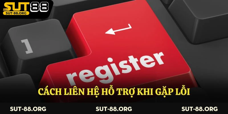 Cách liên hệ hỗ trợ khi gặp lỗi