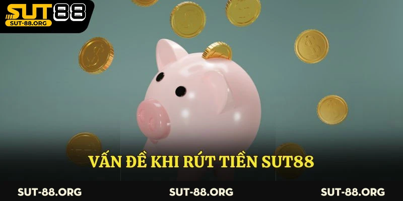 Vấn đề khi rút tiền Sut88